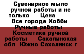 Сувенирное мыло ручной работы и не только.. › Цена ­ 120 - Все города Хобби. Ручные работы » Косметика ручной работы   . Сахалинская обл.,Южно-Сахалинск г.